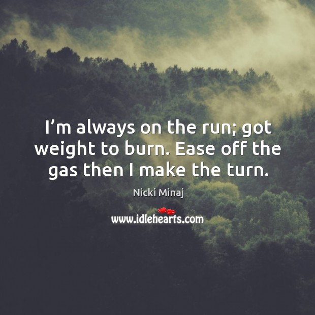 I’m always on the run; got weight to burn. Ease off the gas then I make the turn. Nicki Minaj Picture Quote