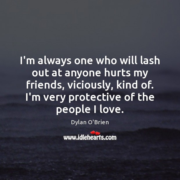 I’m always one who will lash out at anyone hurts my friends, Dylan O’Brien Picture Quote