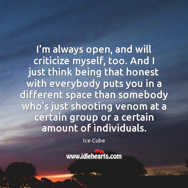 I’m always open, and will criticize myself, too. And I just think Ice Cube Picture Quote