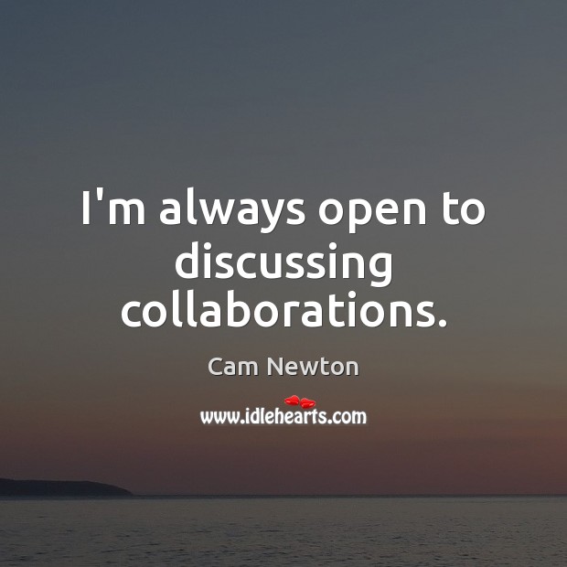 I’m always open to discussing collaborations. Cam Newton Picture Quote