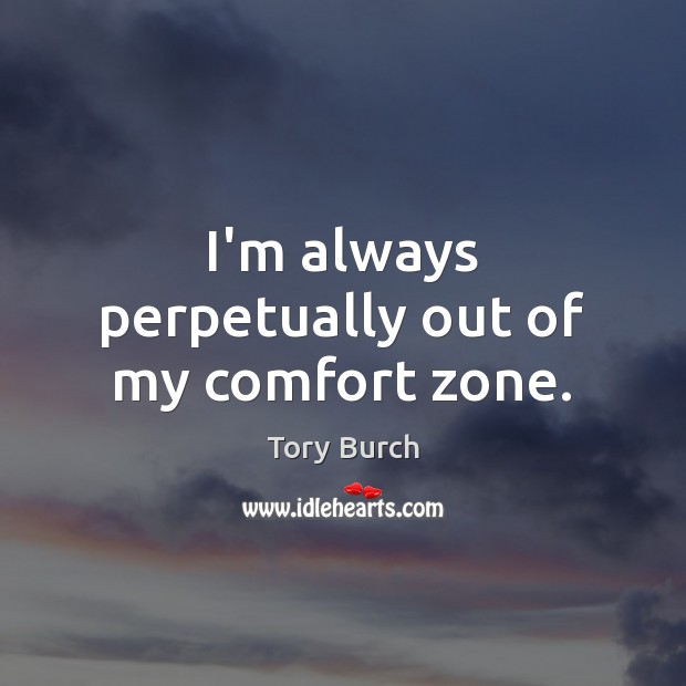 I’m always perpetually out of my comfort zone. Tory Burch Picture Quote