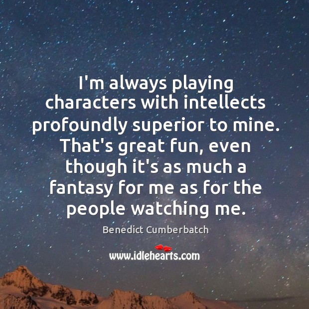 I’m always playing characters with intellects profoundly superior to mine. That’s great Benedict Cumberbatch Picture Quote