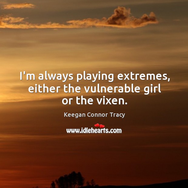 I’m always playing extremes, either the vulnerable girl or the vixen. Image