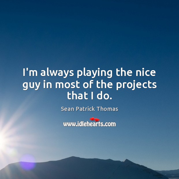 I’m always playing the nice guy in most of the projects that I do. Sean Patrick Thomas Picture Quote