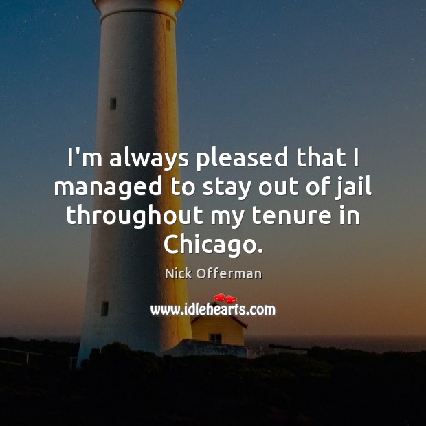 I’m always pleased that I managed to stay out of jail throughout my tenure in Chicago. Nick Offerman Picture Quote