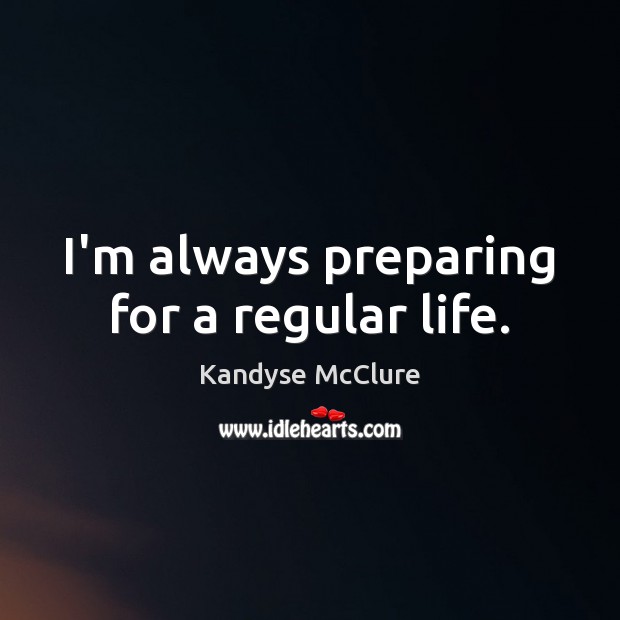 I’m always preparing for a regular life. Kandyse McClure Picture Quote