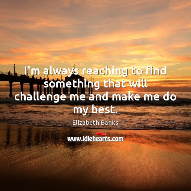 I’m always reaching to find something that will challenge me and make me do my best. Challenge Quotes Image