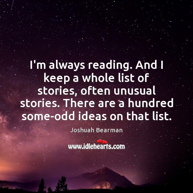 I’m always reading. And I keep a whole list of stories, often Joshuah Bearman Picture Quote