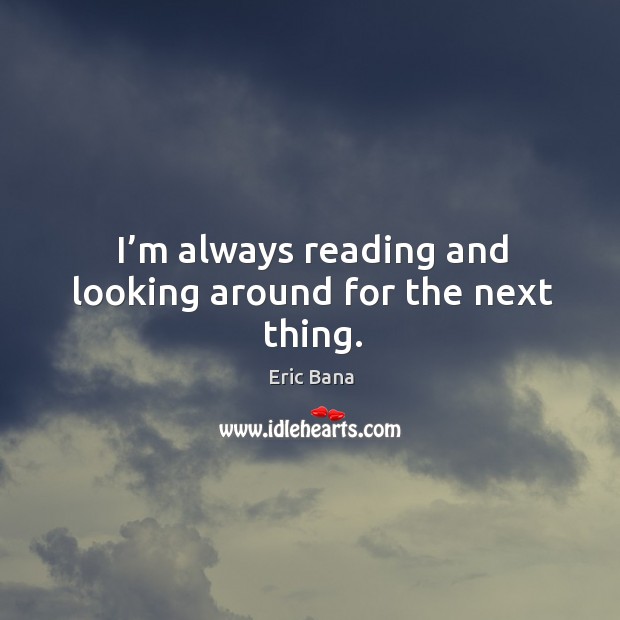 I’m always reading and looking around for the next thing. Image