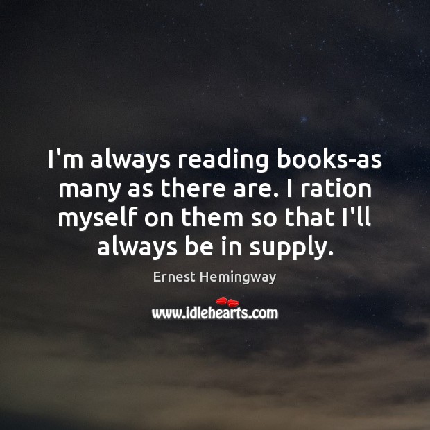 I’m always reading books-as many as there are. I ration myself on Ernest Hemingway Picture Quote