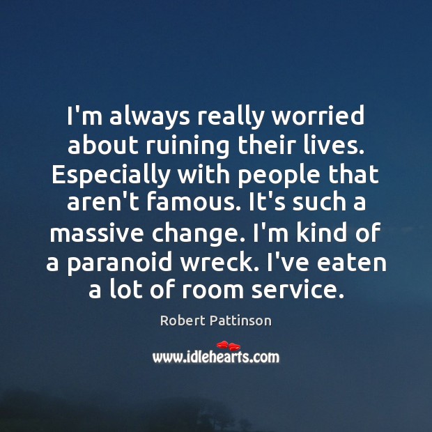 I’m always really worried about ruining their lives. Especially with people that Robert Pattinson Picture Quote