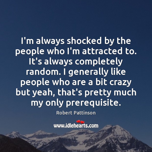 I’m always shocked by the people who I’m attracted to. It’s always Robert Pattinson Picture Quote