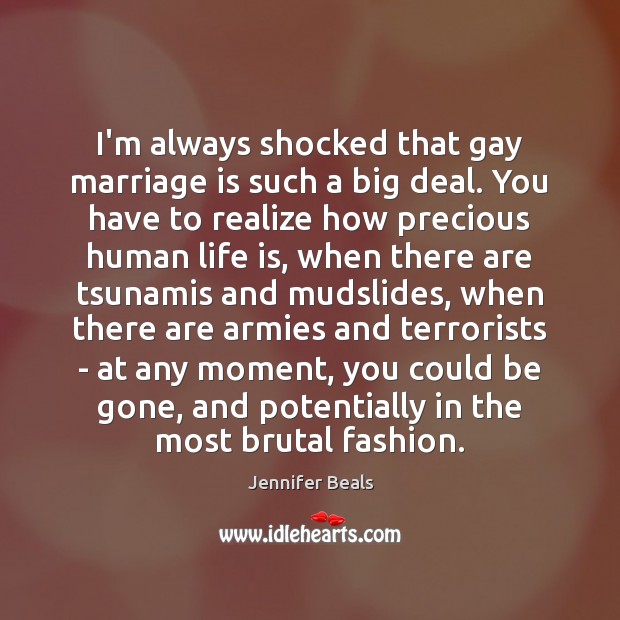 I’m always shocked that gay marriage is such a big deal. You Jennifer Beals Picture Quote
