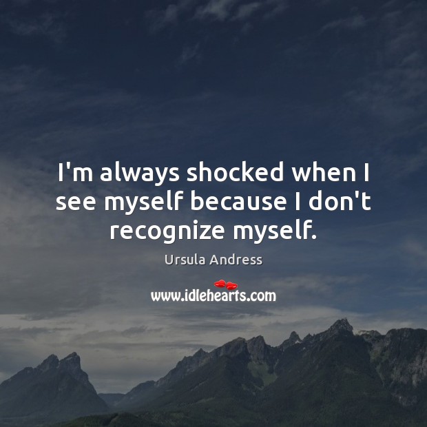 I’m always shocked when I see myself because I don’t recognize myself. Ursula Andress Picture Quote