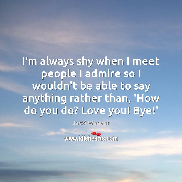 I’m always shy when I meet people I admire so I wouldn’t Jacki Weaver Picture Quote