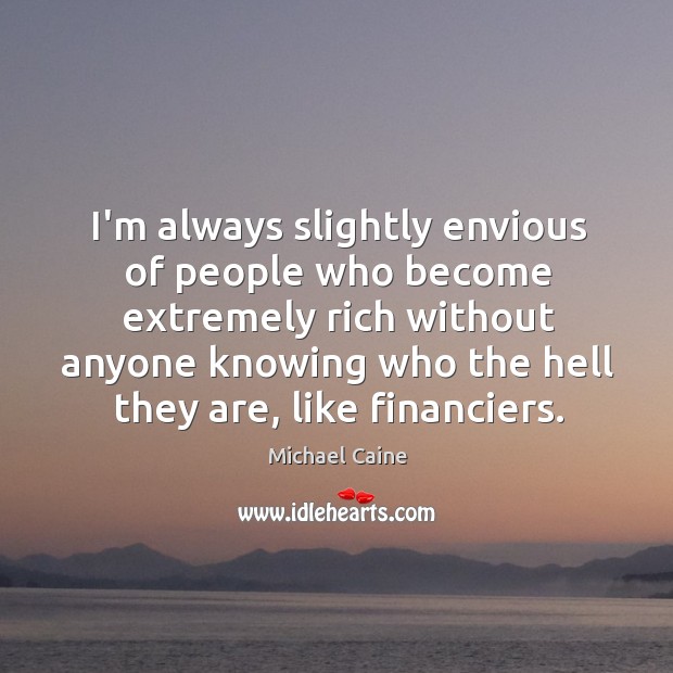 I’m always slightly envious of people who become extremely rich without anyone Image
