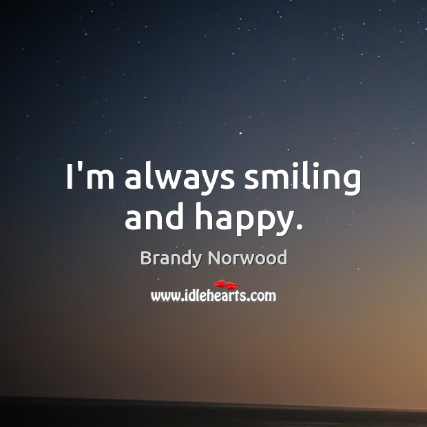 I’m always smiling and happy. Brandy Norwood Picture Quote