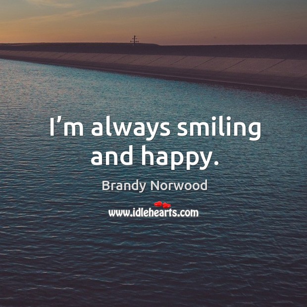 I’m always smiling and happy. Brandy Norwood Picture Quote