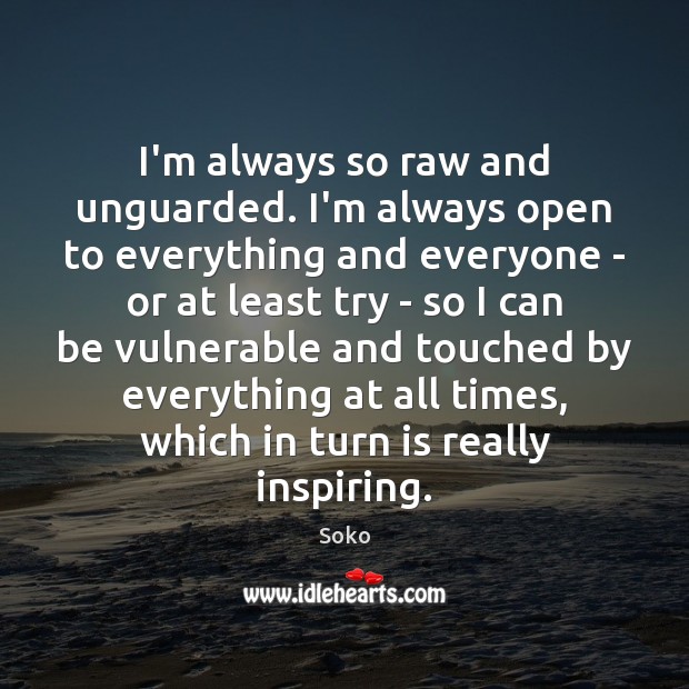 I’m always so raw and unguarded. I’m always open to everything and Image