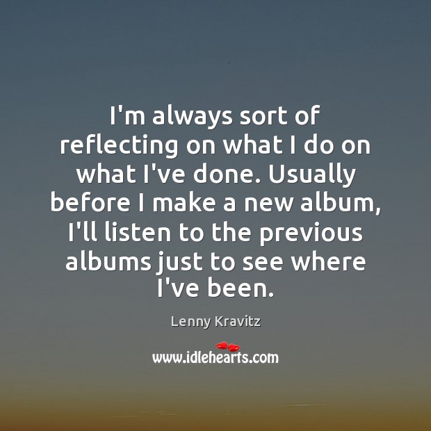 I’m always sort of reflecting on what I do on what I’ve Lenny Kravitz Picture Quote