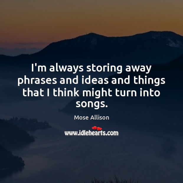 I’m always storing away phrases and ideas and things that I think might turn into songs. Image