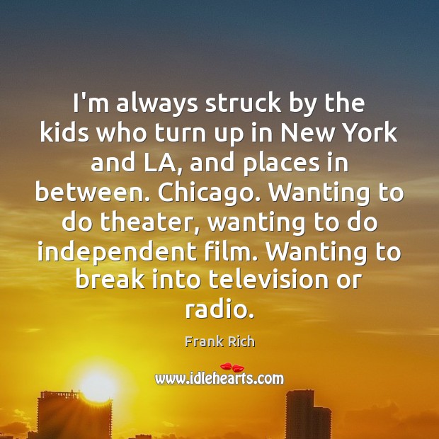 I’m always struck by the kids who turn up in New York Frank Rich Picture Quote