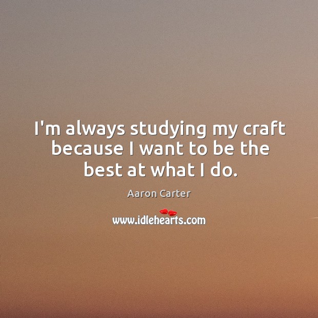 I’m always studying my craft because I want to be the best at what I do. Aaron Carter Picture Quote