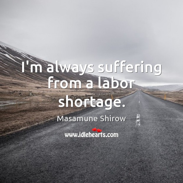 I’m always suffering from a labor shortage. Masamune Shirow Picture Quote