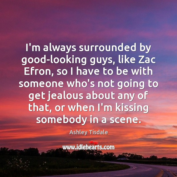 I’m always surrounded by good-looking guys, like Zac Efron, so I have Kissing Quotes Image