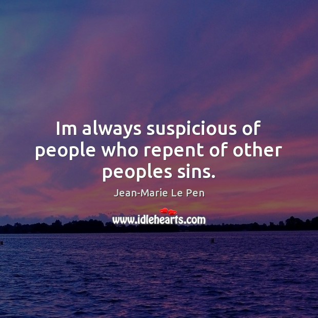 Im always suspicious of people who repent of other peoples sins. Jean-Marie Le Pen Picture Quote