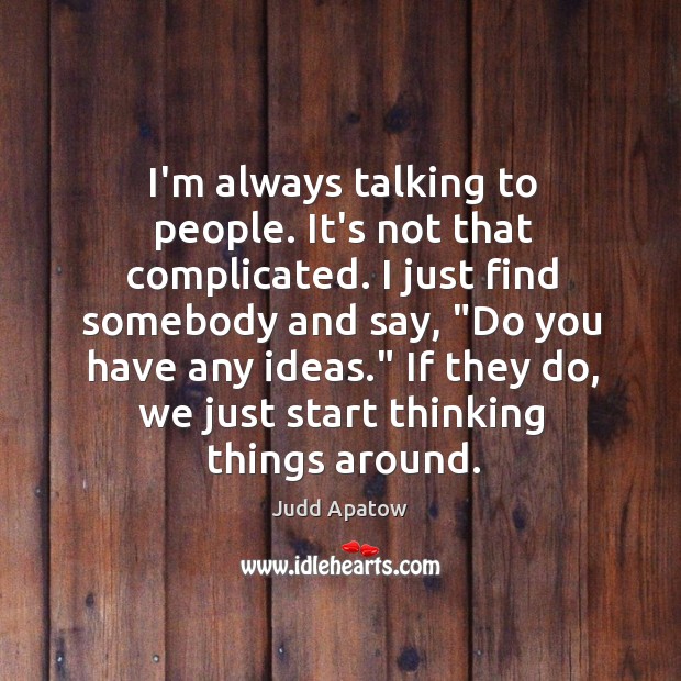 I’m always talking to people. It’s not that complicated. I just find Judd Apatow Picture Quote