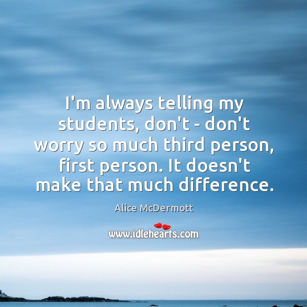 I’m always telling my students, don’t – don’t worry so much third Alice McDermott Picture Quote