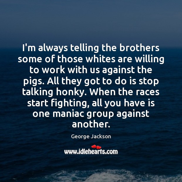 I’m always telling the brothers some of those whites are willing to George Jackson Picture Quote