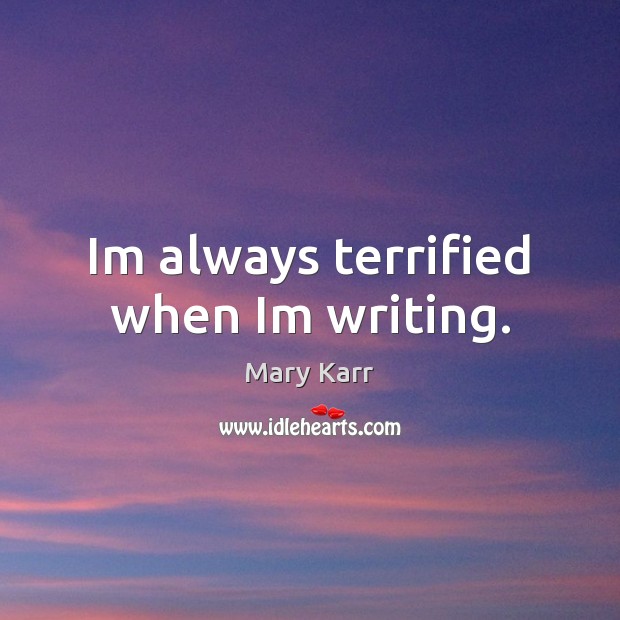Im always terrified when Im writing. Mary Karr Picture Quote