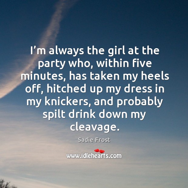 I’m always the girl at the party who, within five minutes, has taken my heels off Sadie Frost Picture Quote
