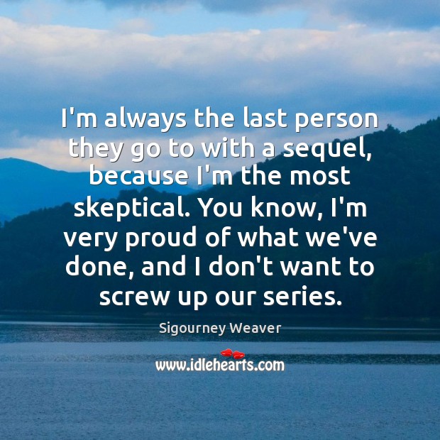 I’m always the last person they go to with a sequel, because Sigourney Weaver Picture Quote