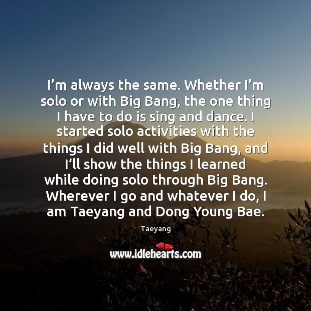 I’m always the same. Whether I’m solo or with Big Image