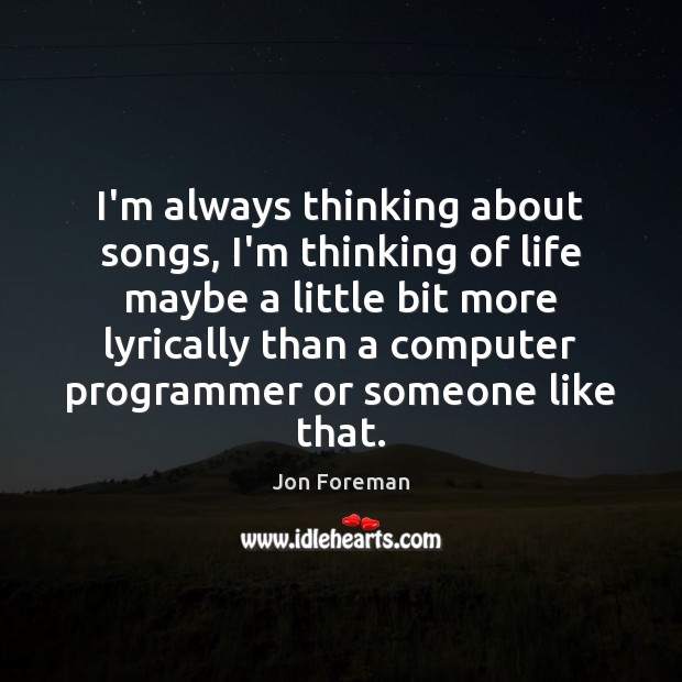 I’m always thinking about songs, I’m thinking of life maybe a little Computers Quotes Image