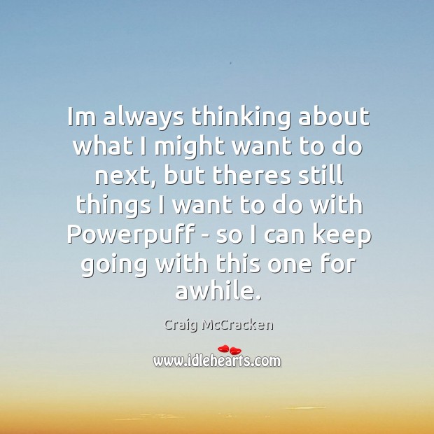 Im always thinking about what I might want to do next, but Craig McCracken Picture Quote