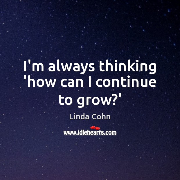 I’m always thinking ‘how can I continue to grow?’ Linda Cohn Picture Quote