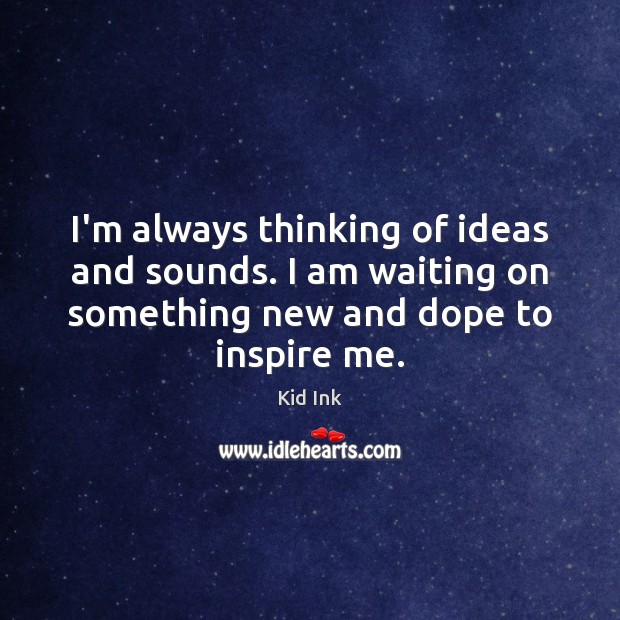 I’m always thinking of ideas and sounds. I am waiting on something Kid Ink Picture Quote