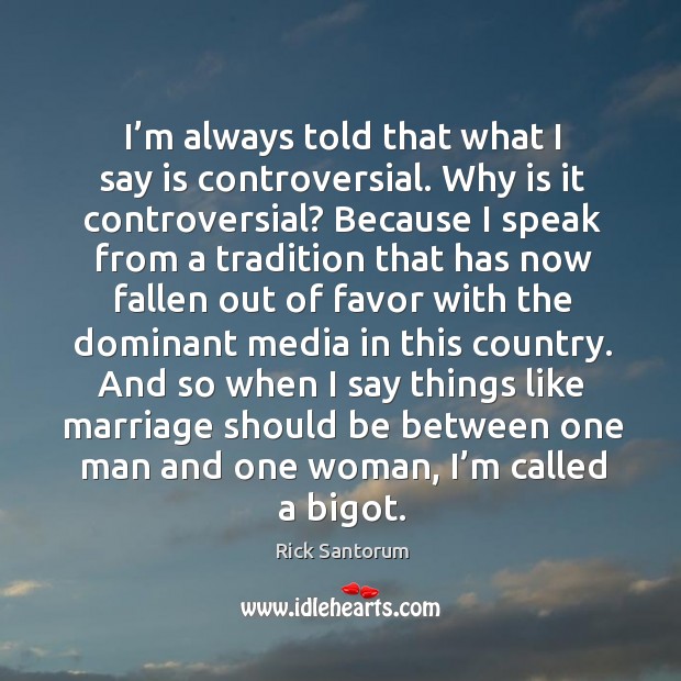 I’m always told that what I say is controversial. Why is it controversial? Rick Santorum Picture Quote