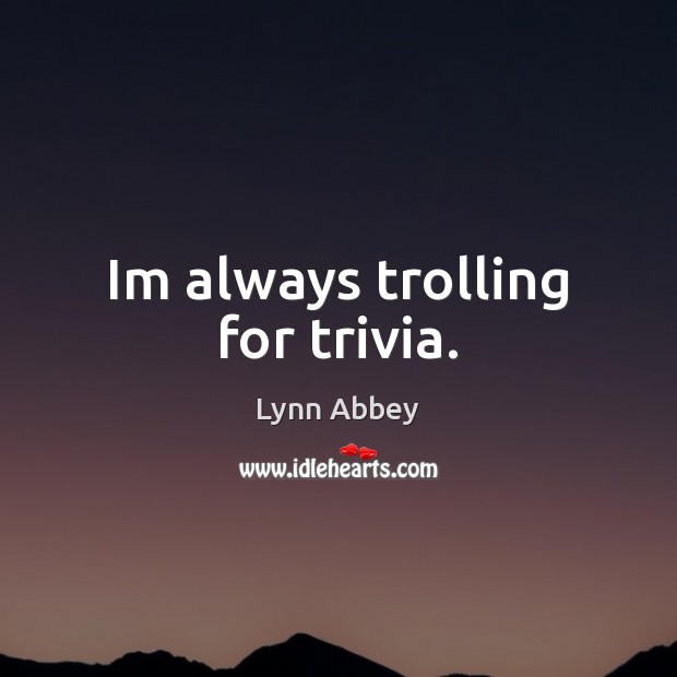 Im always trolling for trivia. Lynn Abbey Picture Quote
