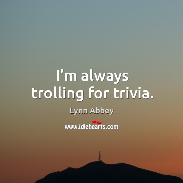 I’m always trolling for trivia. Lynn Abbey Picture Quote
