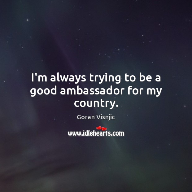 I’m always trying to be a good ambassador for my country. Image