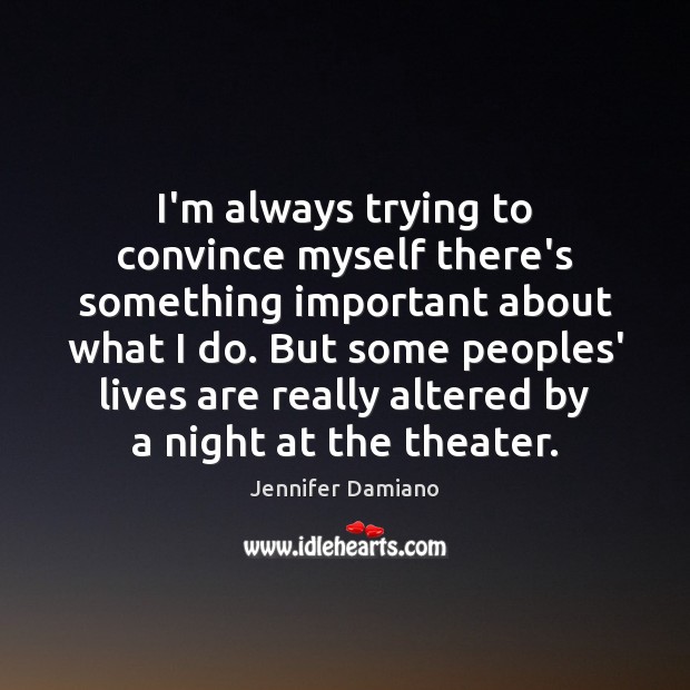 I’m always trying to convince myself there’s something important about what I Jennifer Damiano Picture Quote