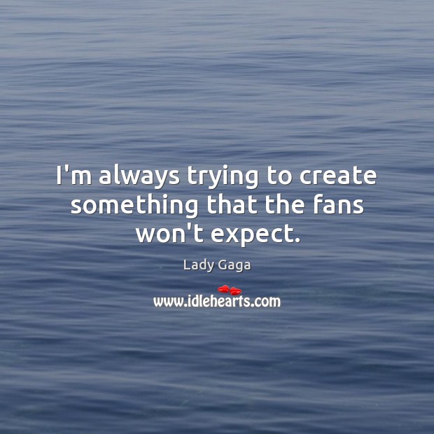 I’m always trying to create something that the fans won’t expect. Lady Gaga Picture Quote