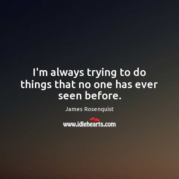 I’m always trying to do things that no one has ever seen before. James Rosenquist Picture Quote
