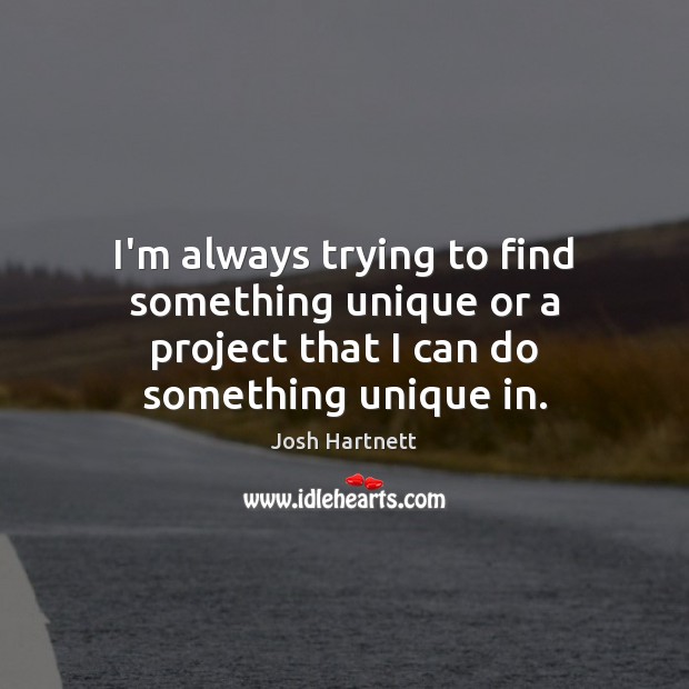 I’m always trying to find something unique or a project that I can do something unique in. Josh Hartnett Picture Quote