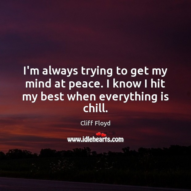 I’m always trying to get my mind at peace. I know I hit my best when everything is chill. Cliff Floyd Picture Quote